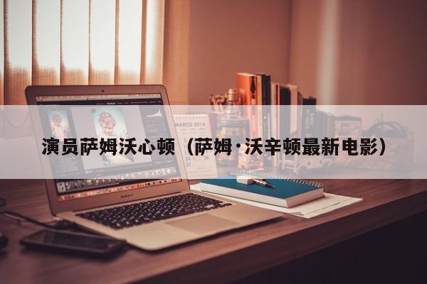 演员萨姆沃心顿(萨姆·沃辛顿最新电影)