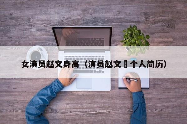 女演员赵文身高（演员赵文瑄个人简历）
