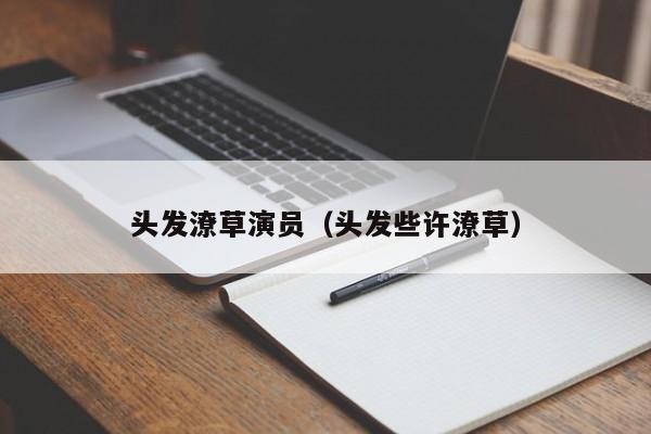 头发潦草演员（头发些许潦草）