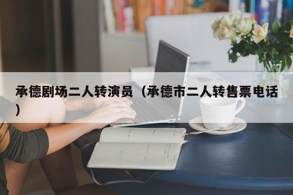 承德剧场二人转演员(承德市二人转售票电话)