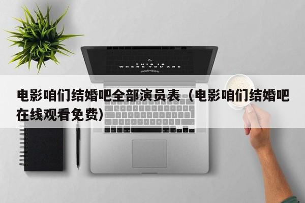 电影咱们结婚吧全部演员表(电影咱们结婚吧在线观看免费)