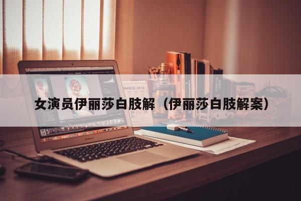 女演员伊丽莎白肢解(伊丽莎白肢解案)