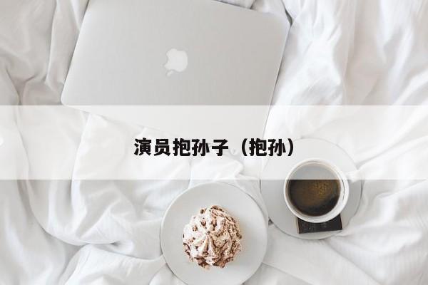 演员抱孙子（抱孙）