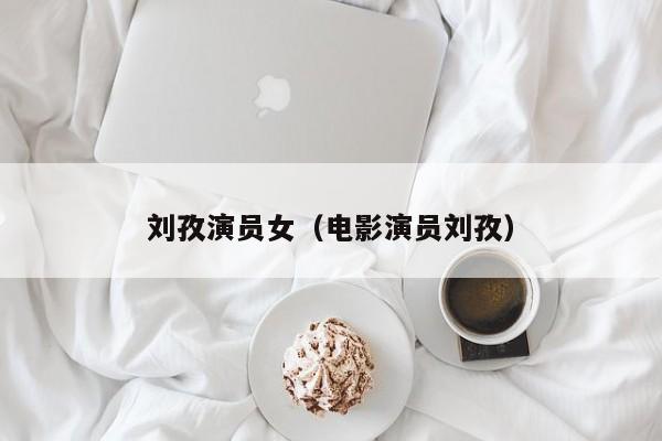 刘孜演员女(电影演员刘孜)