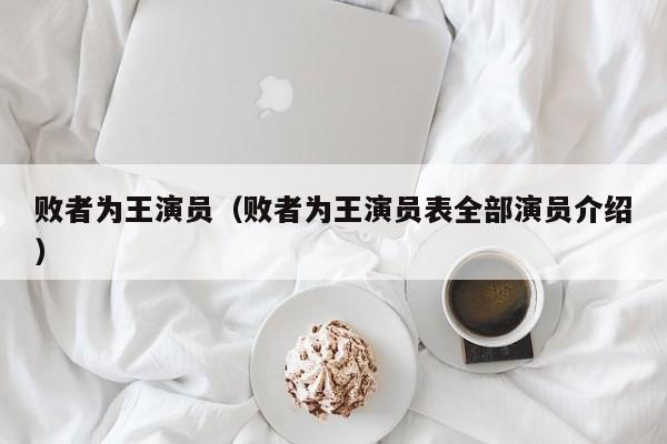 败者为王演员(败者为王演员表全部演员介绍)