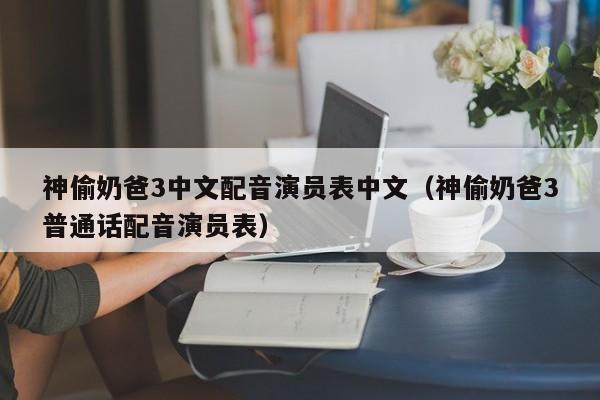 神偷奶爸3中文配音演员表中文(神偷奶爸3普通话配音演员表)