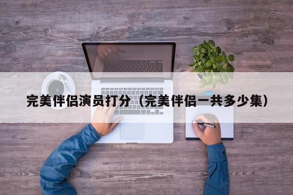 完美伴侣演员打分(完美伴侣一共多少集)