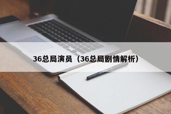 36总局演员(36总局剧情解析)