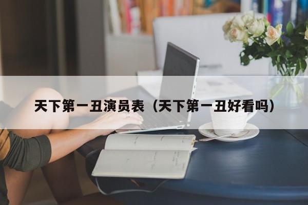 天下第一丑演员表（天下第一丑好看吗）