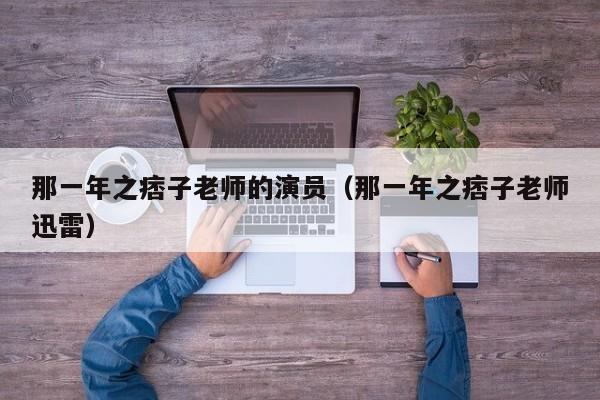 那一年之痞子老师的演员(那一年之痞子老师迅雷)