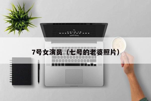 7号女演员(七号的老婆照片)