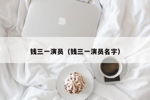钱三一演员(钱三一演员名字)