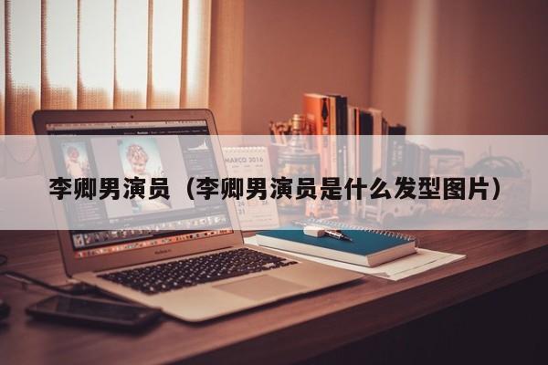 李卿男演员(李卿男演员是什么发型图片)