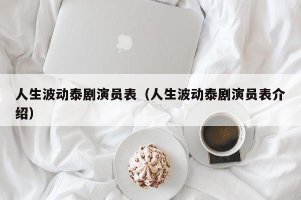 人生波动泰剧演员表(人生波动泰剧演员表介绍)