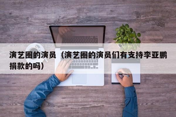 演艺圈的演员（演艺圈的演员们有支持李亚鹏捐款的吗）