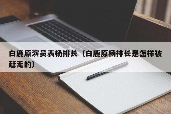 白鹿原演员表杨排长（白鹿原杨排长是怎样被赶走的）