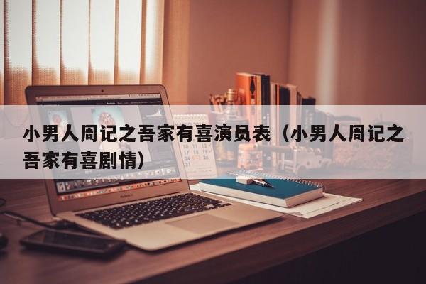 小男人周记之吾家有喜演员表(小男人周记之吾家有喜剧情)