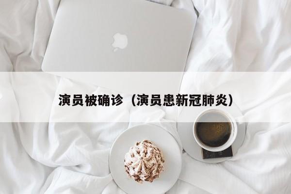 演员被确诊（演员患新冠肺炎）