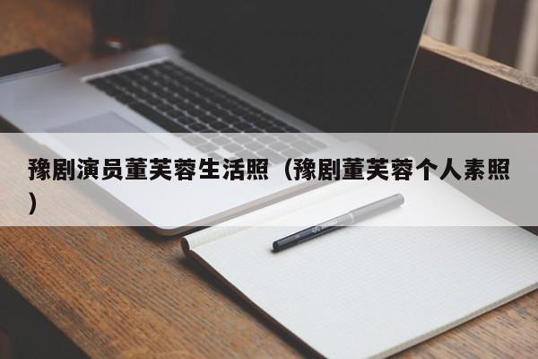 豫剧演员董芙蓉生活照（豫剧董芙蓉个人素照）