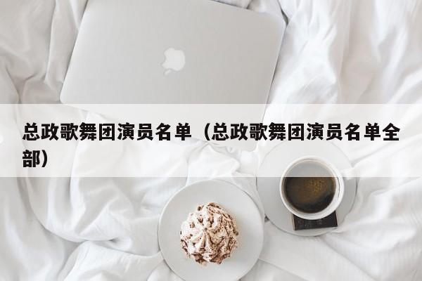 总政歌舞团演员名单(总政歌舞团演员名单全部)