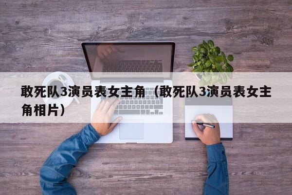 敢死队3演员表女主角(敢死队3演员表女主角相片)