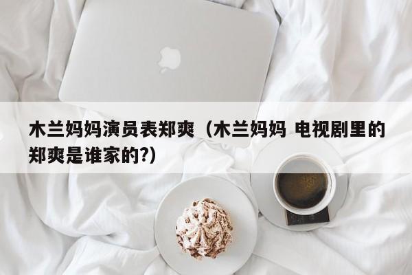 木兰妈妈演员表郑爽(木兰妈妈 电视剧里的郑爽是谁家的?)