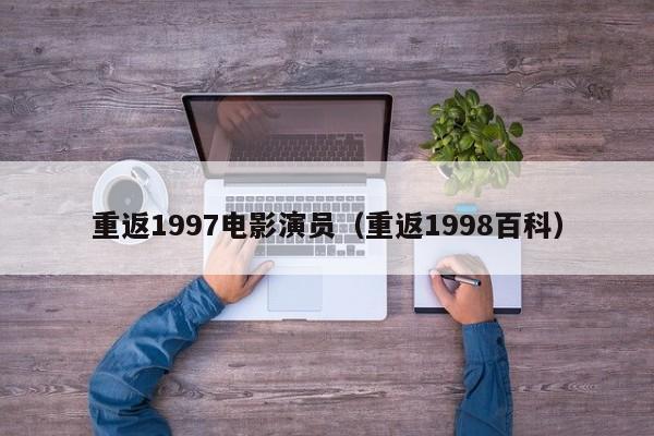 重返1997电影演员(重返1998百科)