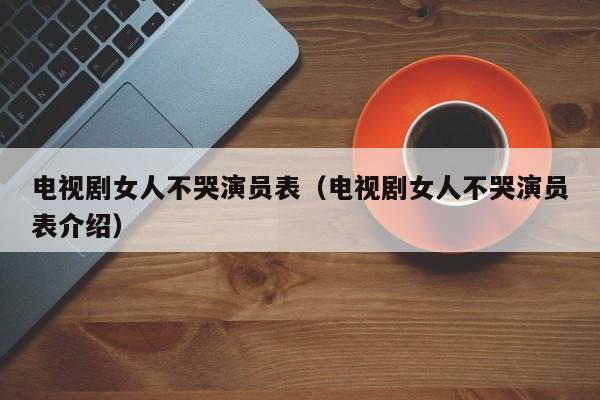 电视剧女人不哭演员表(电视剧女人不哭演员表介绍)