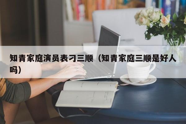 知青家庭演员表刁三顺(知青家庭三顺是好人吗)
