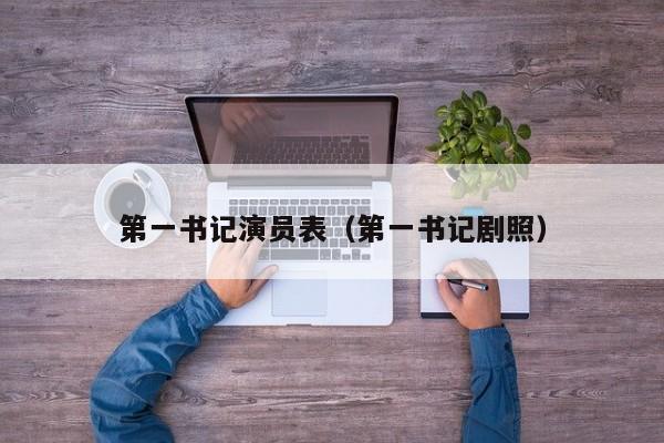 第一书记演员表（第一书记剧照）
