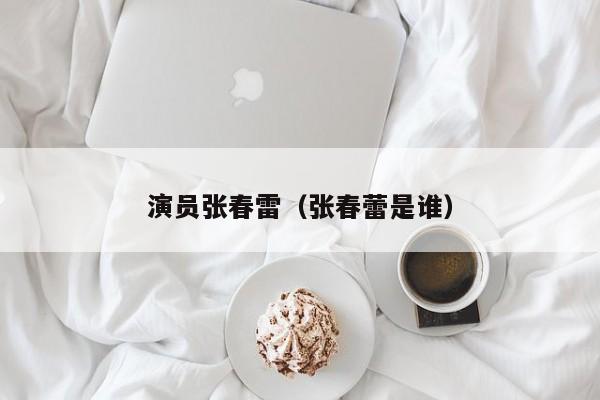 演员张春雷（张春蕾是谁）