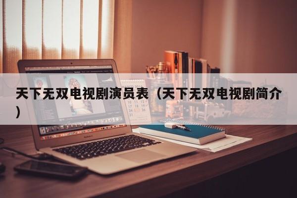 天下无双电视剧演员表（天下无双电视剧简介）