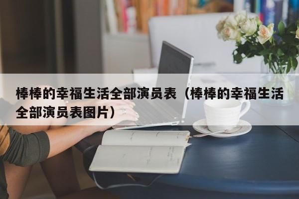 棒棒的幸福生活全部演员表（棒棒的幸福生活全部演员表图片）