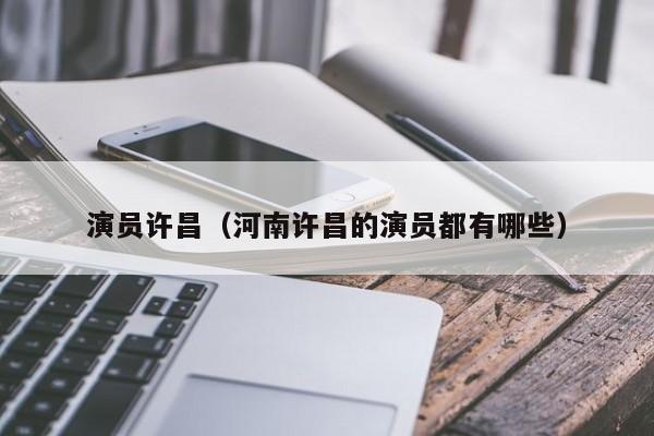 演员许昌（河南许昌的演员都有哪些）